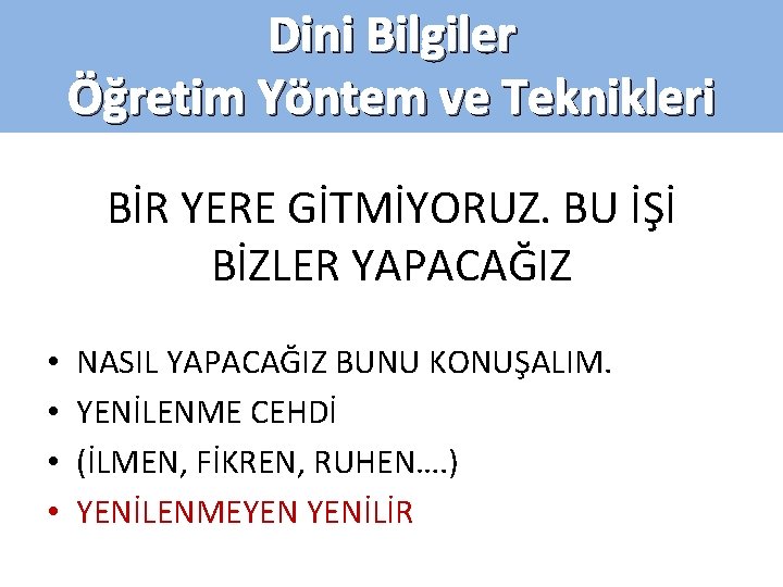 Dini Bilgiler Öğretim Yöntem ve Teknikleri BİR YERE GİTMİYORUZ. BU İŞİ BİZLER YAPACAĞIZ •