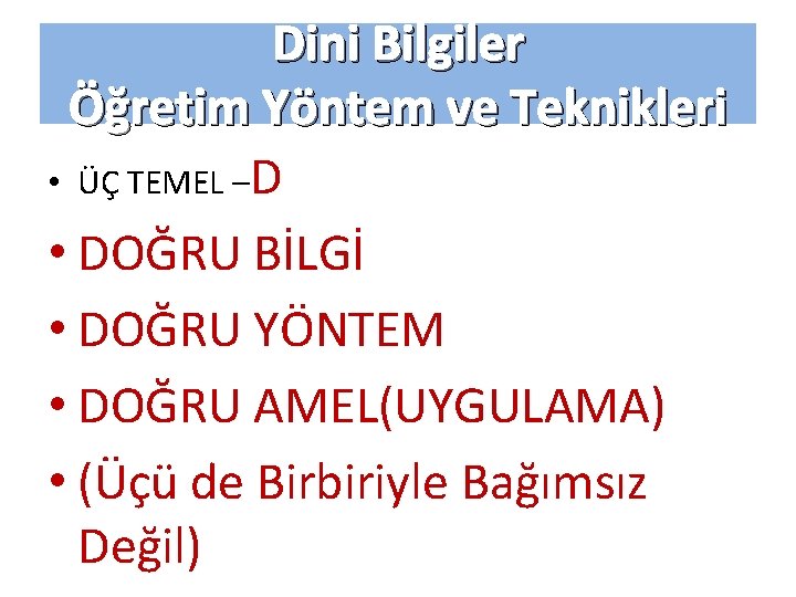 Dini Bilgiler Öğretim Yöntem ve Teknikleri • ÜÇ TEMEL –D • DOĞRU BİLGİ •