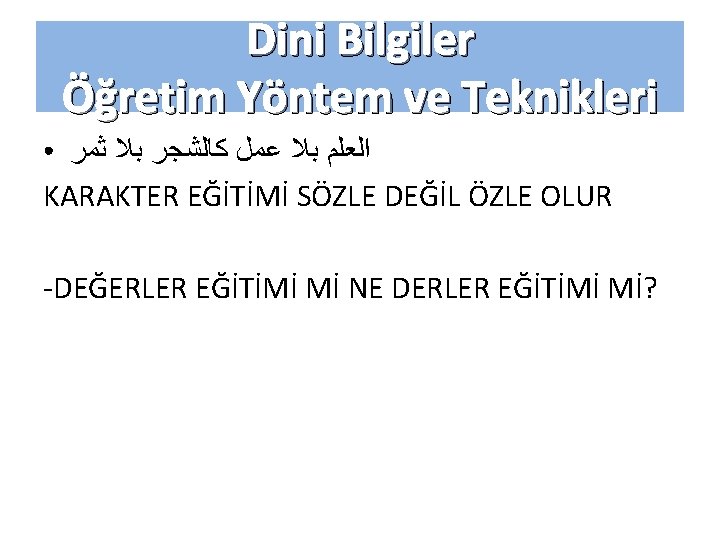 Dini Bilgiler Öğretim Yöntem ve Teknikleri ﺍﻟﻌﻠﻢ ﺑﻼ ﻋﻤﻞ ﻛﺎﻟﺸﺠﺮ ﺑﻼ ﺛﻤﺮ KARAKTER EĞİTİMİ