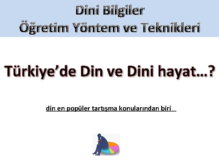 Dini Bilgiler Öğretim Yöntem ve Teknikleri Türkiye’de Din ve Dini hayat…? din en popüler