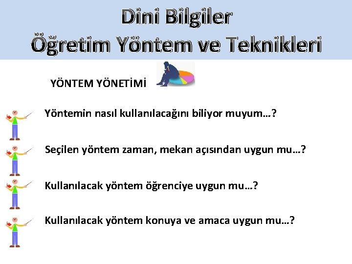 Dini Bilgiler Öğretim Yöntem ve Teknikleri YÖNTEM YÖNETİMİ Yöntemin nasıl kullanılacağını biliyor muyum…? Seçilen