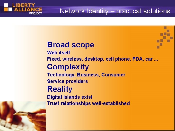 Network Identity – practical solutions Broad scope Web itself Fixed, wireless, desktop, cell phone,