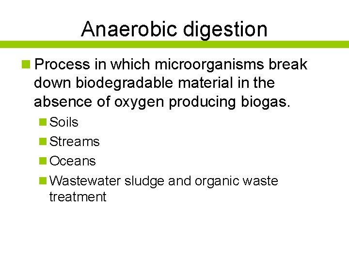 Anaerobic digestion n Process in which microorganisms break down biodegradable material in the absence