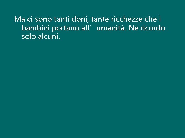 Ma ci sono tanti doni, tante ricchezze che i bambini portano all’umanità. Ne ricordo