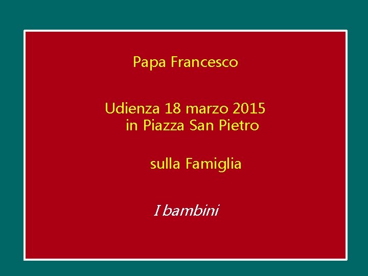 Papa Francesco Udienza 18 marzo 2015 in Piazza San Pietro sulla Famiglia I bambini