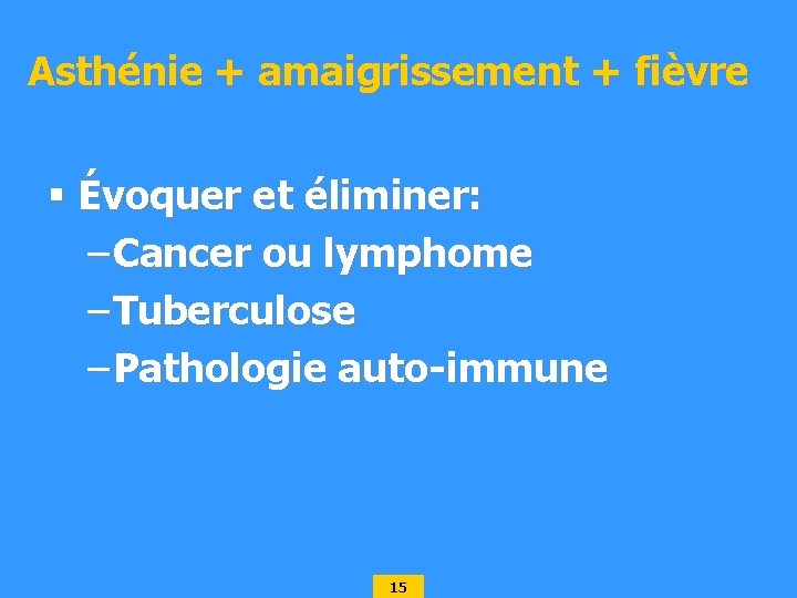 Asthénie + amaigrissement + fièvre § Évoquer et éliminer: – Cancer ou lymphome –