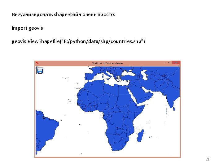 Визуализировать shape-файл очень просто: import geovis. View. Shapefile("E: /python/data/shp/countries. shp") 21 