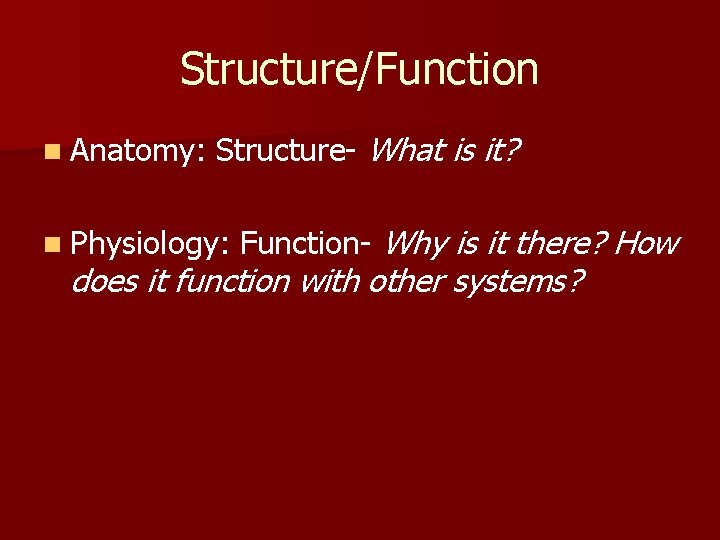 Structure/Function n Anatomy: Structure- What is it? n Physiology: Function- Why is it there?
