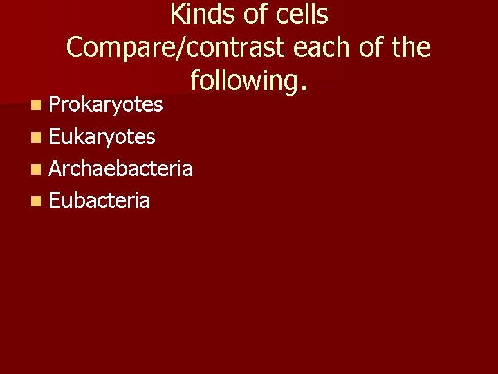 Kinds of cells Compare/contrast each of the following. n Prokaryotes n Eukaryotes n Archaebacteria