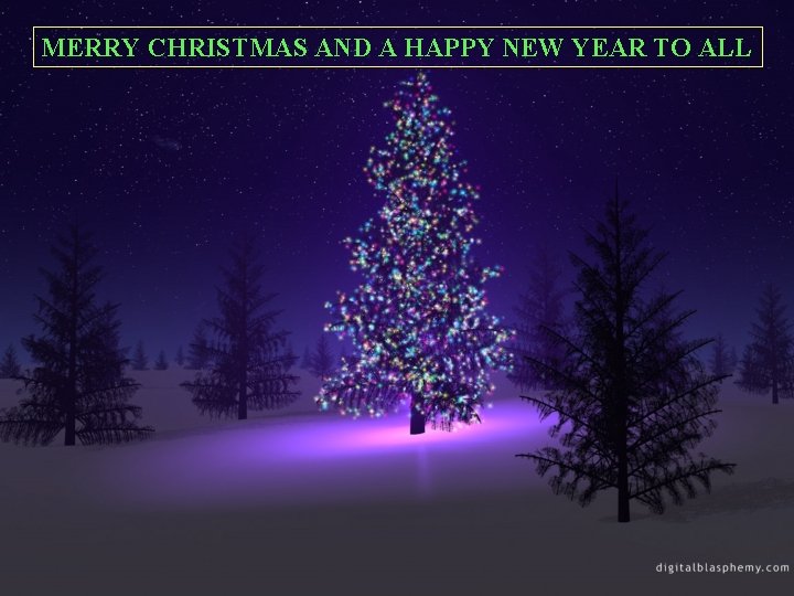 MERRY CHRISTMAS AND A HAPPY NEW YEAR TO ALL 