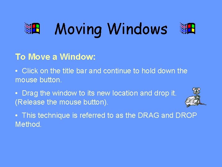 Moving Windows To Move a Window: • Click on the title bar and continue