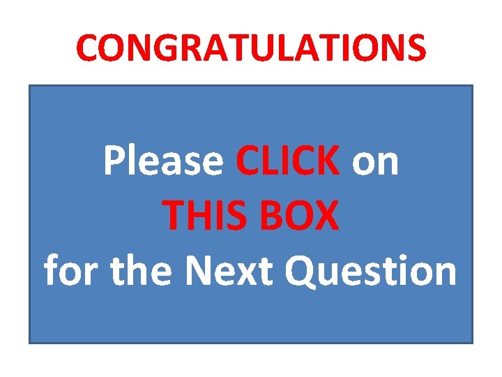 CONGRATULATIONS Please CLICK on THIS BOX for the Next Question 