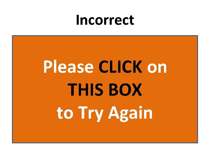 Incorrect Please CLICK on THIS BOX to Try Again 