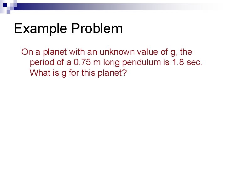 Example Problem On a planet with an unknown value of g, the period of
