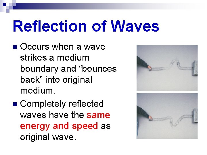 Reflection of Waves Occurs when a wave strikes a medium boundary and “bounces back”