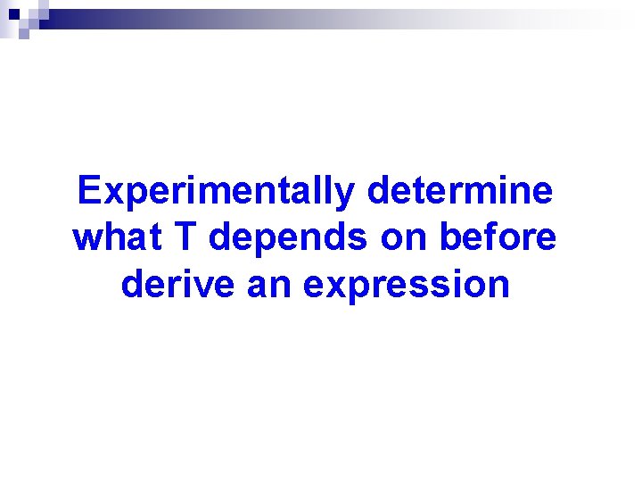 Experimentally determine what T depends on before derive an expression 