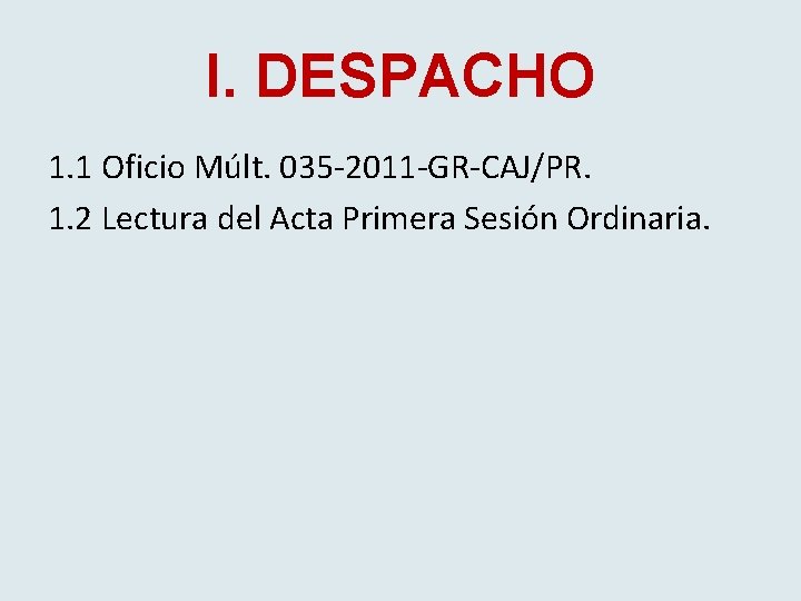 I. DESPACHO 1. 1 Oficio Múlt. 035 -2011 -GR-CAJ/PR. 1. 2 Lectura del Acta