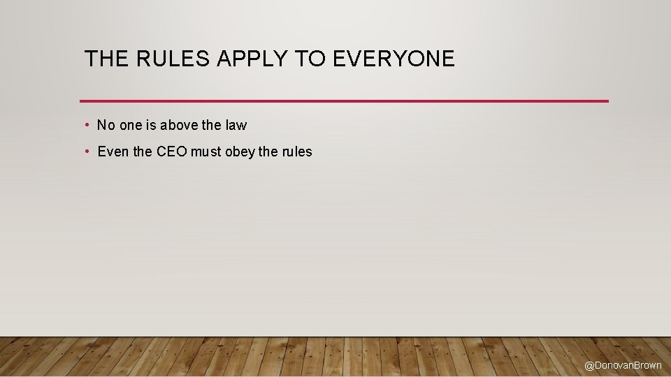 THE RULES APPLY TO EVERYONE • No one is above the law • Even