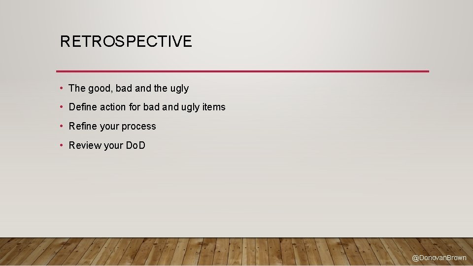 RETROSPECTIVE • The good, bad and the ugly • Define action for bad and