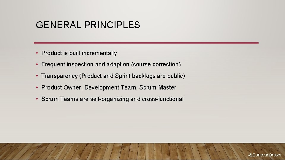 GENERAL PRINCIPLES • Product is built incrementally • Frequent inspection and adaption (course correction)
