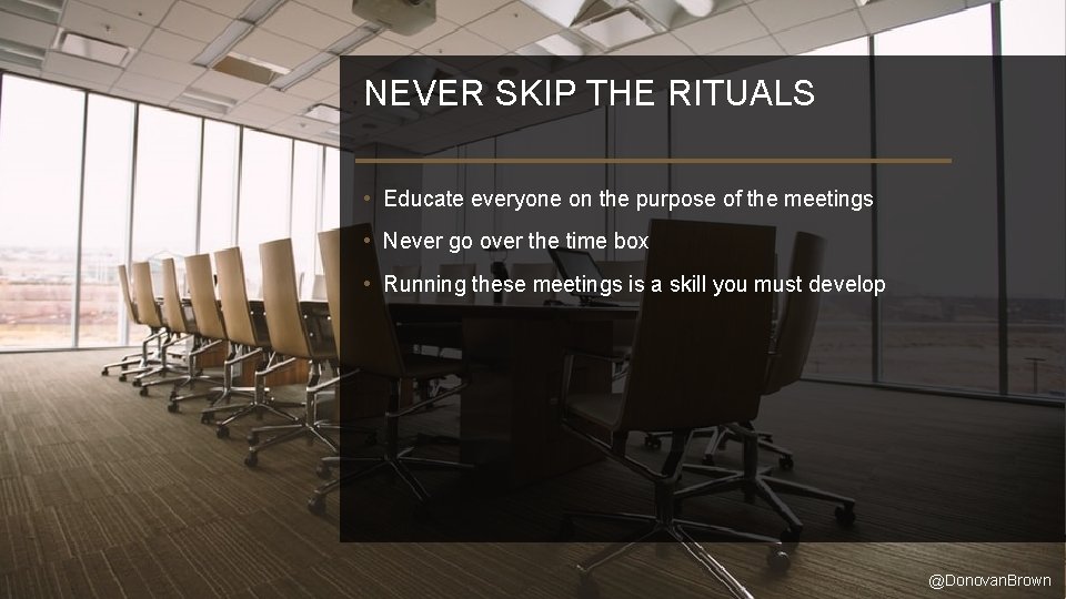 NEVER SKIP THE RITUALS • Educate everyone on the purpose of the meetings •
