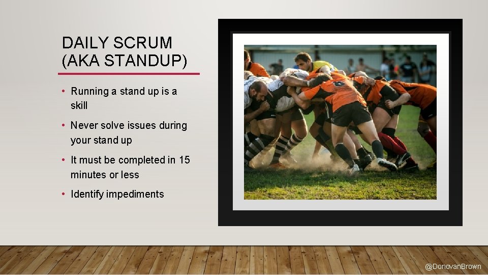 DAILY SCRUM (AKA STANDUP) • Running a stand up is a skill • Never
