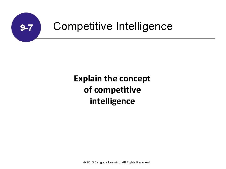 9 -7 Competitive Intelligence Explain the concept of competitive intelligence © 2016 Cengage Learning.