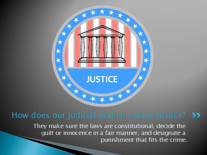 How does our judicial branch ensure justice? They make sure the laws are constitutional,