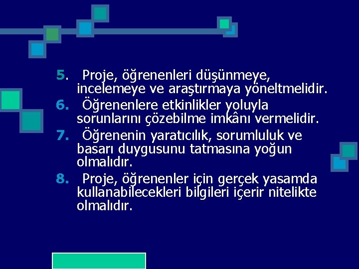 5. Proje, öğrenenleri düşünmeye, incelemeye ve araştırmaya yöneltmelidir. 6. Öğrenenlere etkinlikler yoluyla sorunlarını çözebilme