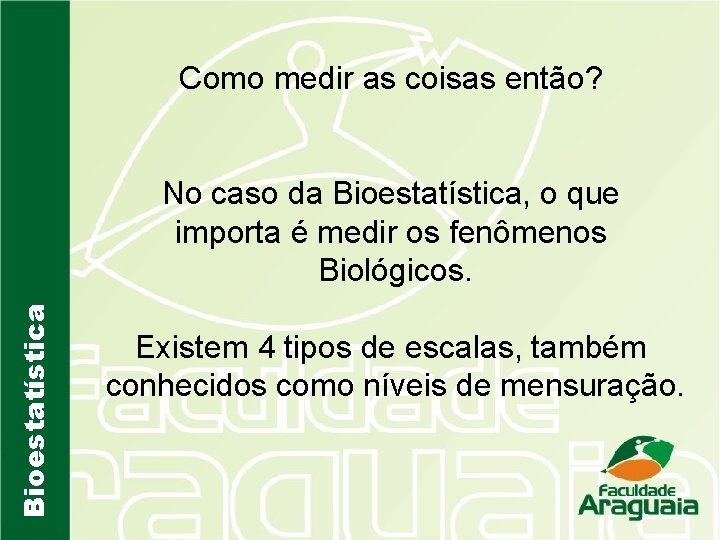 Como medir as coisas então? Bioestatística No caso da Bioestatística, o que importa é