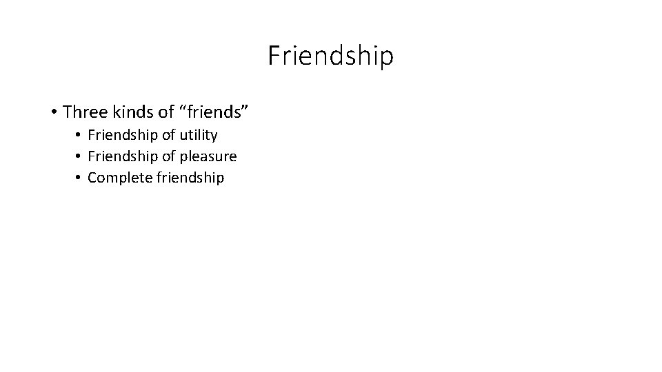 Friendship • Three kinds of “friends” • Friendship of utility • Friendship of pleasure