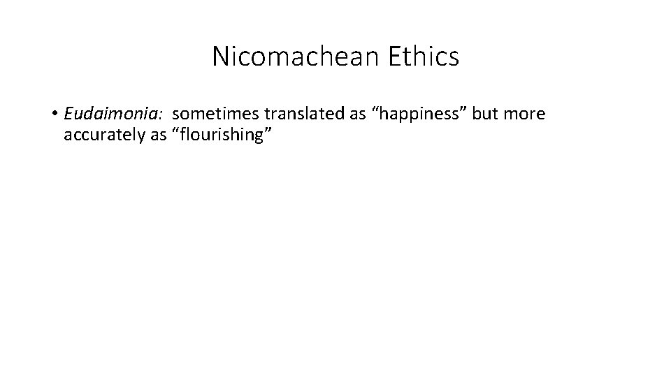 Nicomachean Ethics • Eudaimonia: sometimes translated as “happiness” but more accurately as “flourishing” 