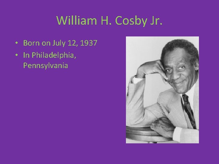 William H. Cosby Jr. • Born on July 12, 1937 • In Philadelphia, Pennsylvania