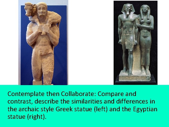 Contemplate then Collaborate: Compare and contrast, describe the similarities and differences in the archaic