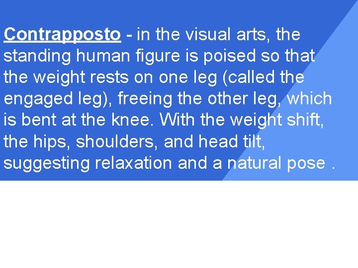 Contrapposto - in the visual arts, the standing human figure is poised so that