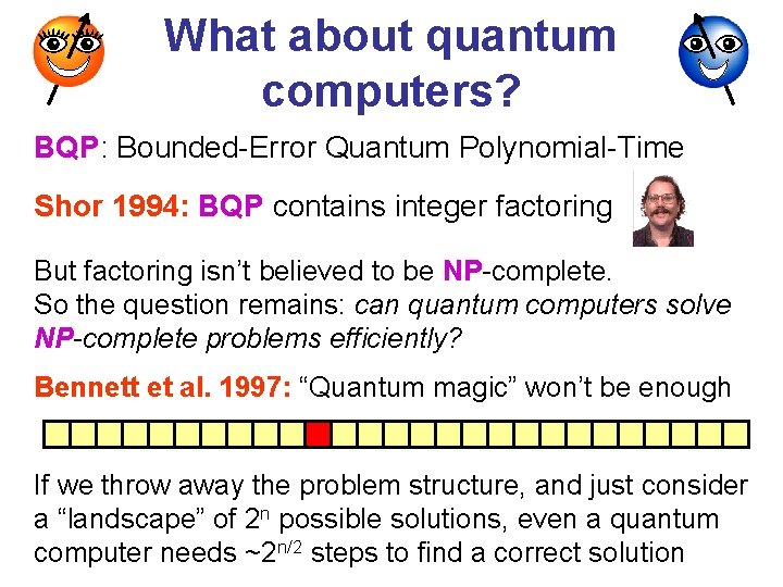 What about quantum computers? BQP: Bounded-Error Quantum Polynomial-Time Shor 1994: BQP contains integer factoring