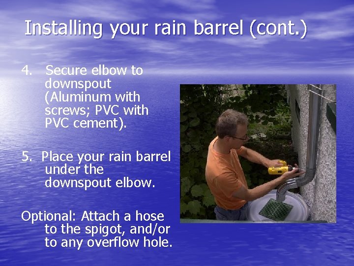 Installing your rain barrel (cont. ) 4. Secure elbow to downspout (Aluminum with screws;