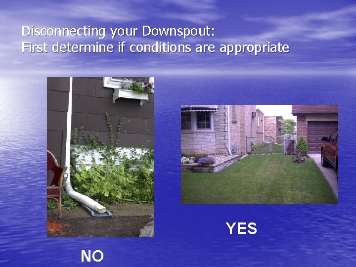 Disconnecting your Downspout: First determine if conditions are appropriate YES NO 