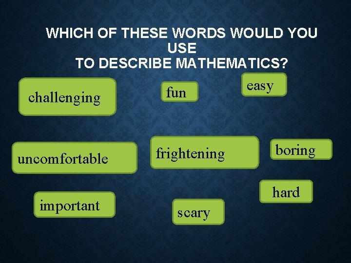 WHICH OF THESE WORDS WOULD YOU USE TO DESCRIBE MATHEMATICS? • Maths is …….