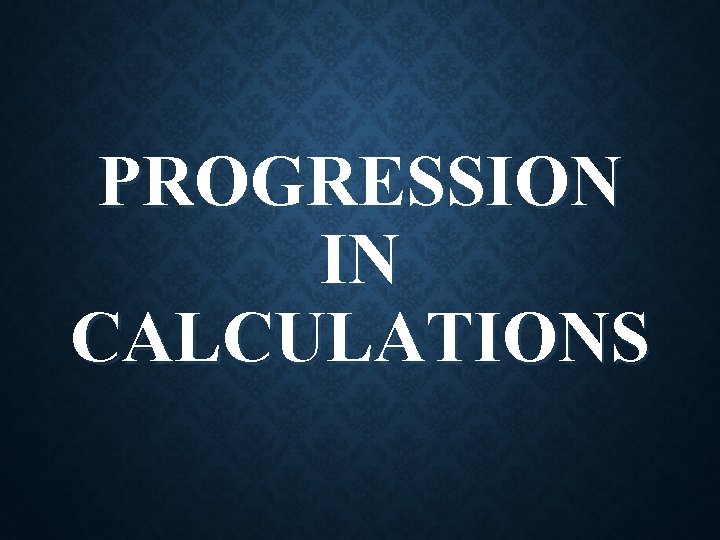 PROGRESSION IN CALCULATIONS 
