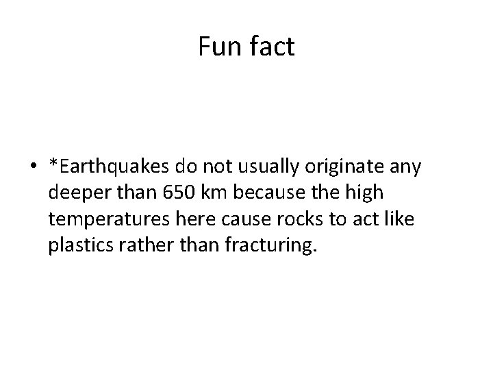 Fun fact • *Earthquakes do not usually originate any deeper than 650 km because