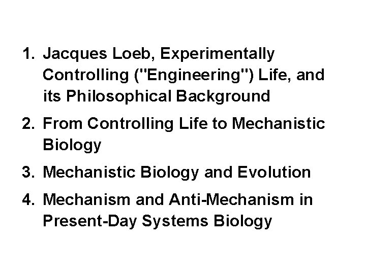 1. Jacques Loeb, Experimentally Controlling ("Engineering") Life, and its Philosophical Background 2. From Controlling