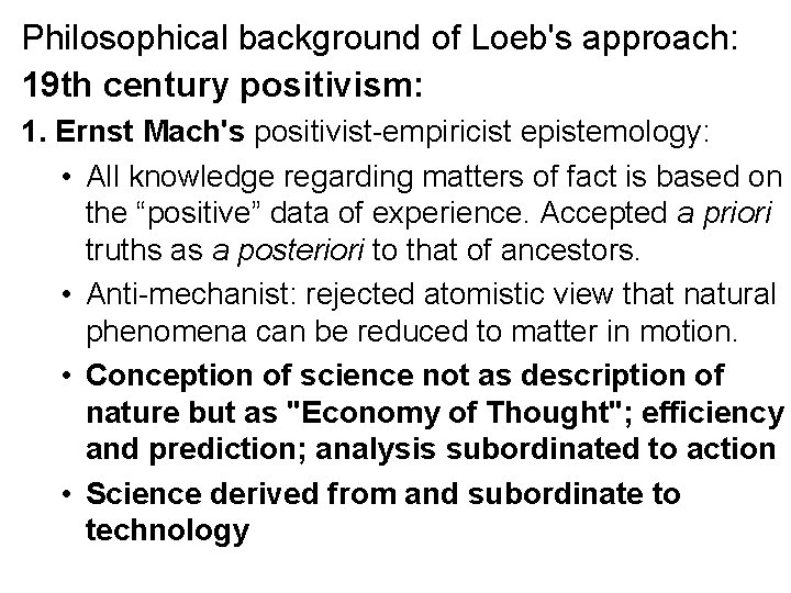 Philosophical background of Loeb's approach: 19 th century positivism: 1. Ernst Mach's positivist-empiricist epistemology: