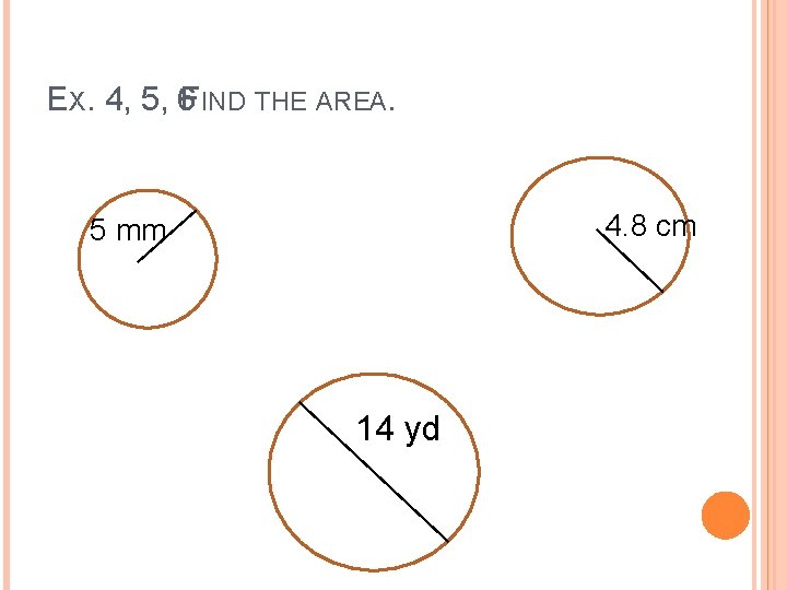 EX. 4, 5, 6 FIND THE AREA. 4. 8 cm 5 mm 14 yd EX. 4, 5, 6 FIND THE AREA. 4. 8 cm 5 mm 14 yd