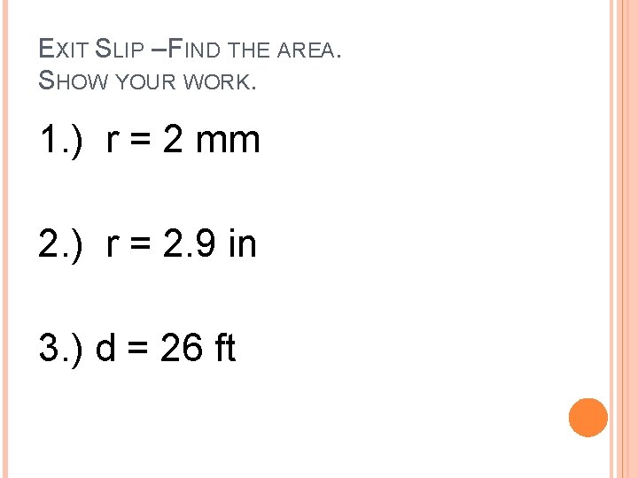 EXIT SLIP – FIND THE AREA. SHOW YOUR WORK. 1. ) r = 2 EXIT SLIP – FIND THE AREA. SHOW YOUR WORK. 1. ) r = 2