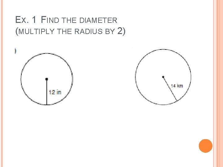 EX. 1 FIND THE DIAMETER (MULTIPLY THE RADIUS BY 2) EX. 1 FIND THE DIAMETER (MULTIPLY THE RADIUS BY 2)