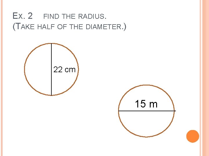 EX. 2 FIND THE RADIUS. (TAKE HALF OF THE DIAMETER. ) 24 22 cm EX. 2 FIND THE RADIUS. (TAKE HALF OF THE DIAMETER. ) 24 22 cm