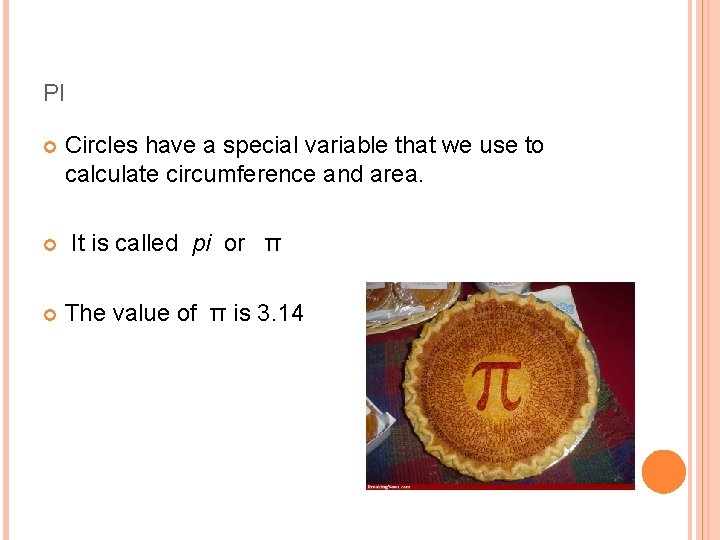 PI Circles have a special variable that we use to calculate circumference and area. PI Circles have a special variable that we use to calculate circumference and area.