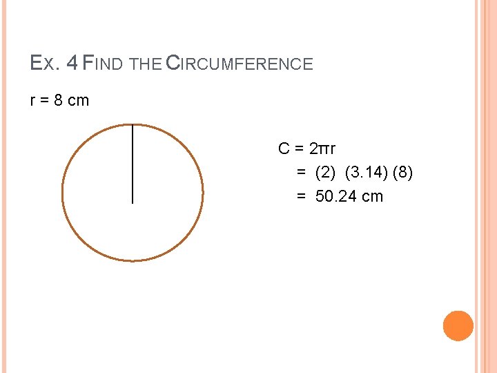 EX. 4 FIND THE CIRCUMFERENCE r = 8 cm C = 2πr = (2) EX. 4 FIND THE CIRCUMFERENCE r = 8 cm C = 2πr = (2)