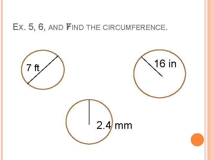 EX. 5, 6, AND 7 FIND THE CIRCUMFERENCE. 16 in 7 ft 2. 4 EX. 5, 6, AND 7 FIND THE CIRCUMFERENCE. 16 in 7 ft 2. 4